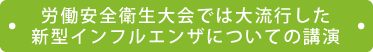 労働安全衛生大会では大流行した 新型インフルエンザについての講演